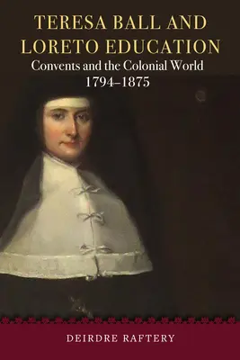 Teresa Ball i edukacja w Loreto: Klasztory i świat kolonialny, 1794-1875 - Teresa Ball and Loreto Education: Convents and the Colonial World, 1794-1875