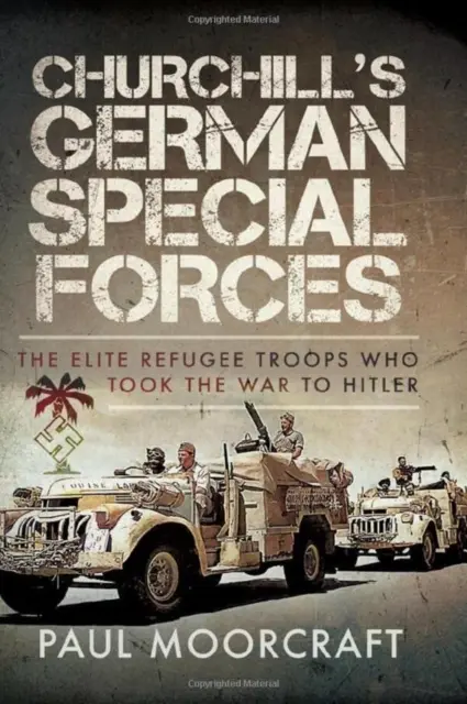 Niemieckie Siły Specjalne Churchilla: Elitarne oddziały uchodźców, które wypowiedziały wojnę Hitlerowi - Churchill's German Special Forces: The Elite Refugee Troops Who Took the War to Hitler