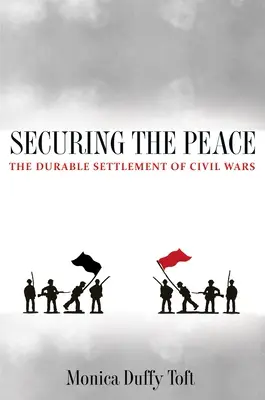 Securing the Peace: Trwałe rozstrzyganie wojen domowych - Securing the Peace: The Durable Settlement of Civil Wars