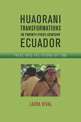 Transformacje Huaorani w Ekwadorze dwudziestego pierwszego wieku: Wędrówki w przyszłość czasu - Huaorani Transformations in Twenty-First-Century Ecuador: Treks Into the Future of Time