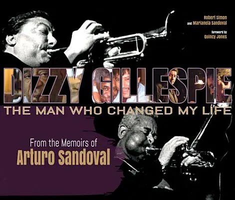 Dizzy Gillespie: The Man Who Changed My Life: Ze wspomnień Arturo Sandovala - Dizzy Gillespie: The Man Who Changed My Life: From the Memoirs of Arturo Sandoval