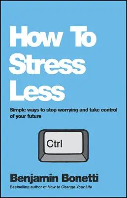 Jak mniej się stresować: Proste sposoby, aby przestać się martwić i przejąć kontrolę nad swoją przyszłością - How to Stress Less: Simple Ways to Stop Worrying and Take Control of Your Future