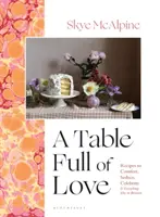 Stół pełen miłości - przepisy na pocieszenie, uwodzenie, świętowanie i wszystko inne pomiędzy - Table Full of Love - Recipes to Comfort, Seduce, Celebrate & Everything Else in Between