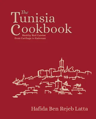 Książka kucharska Tunezja: Zdrowa czerwona kuchnia od Kartaginy po Kairouan - The Tunisia Cookbook: Healthy Red Cuisine from Carthage to Kairouan