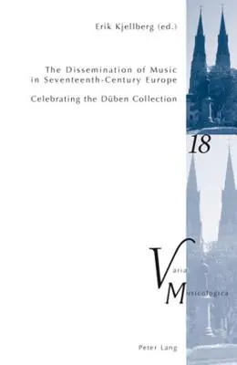 The Dissemination of Music in Seventeenth-Century Europe; Celebrating the Dben Collection - Proceedings from the International Conference at Uppsala U - The Dissemination of Music in Seventeenth-Century Europe; Celebrating the Dben Collection- Proceedings from the International Conference at Uppsala U