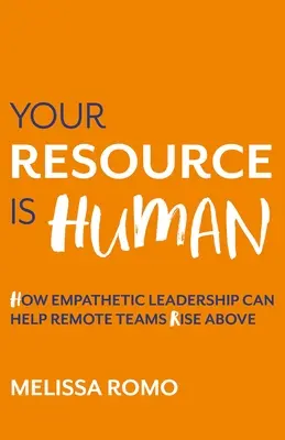 Twój zasób jest ludzki: jak empatyczne przywództwo może pomóc zdalnym zespołom wznieść się wyżej - Your Resource Is Human: How Empathetic Leadership Can Help Remote Teams Rise Above