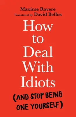 Jak radzić sobie z idiotami (i samemu przestać nim być) - How to Deal with Idiots: (And Stop Being One Yourself)