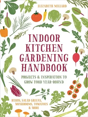 Podręcznik ogrodnictwa kuchennego: Projekty i inspiracje do uprawy żywności przez cały rok - zioła, sałata, grzyby, pomidory i nie tylko - Indoor Kitchen Gardening Handbook: Projects & Inspiration to Grow Food Year-Round - Herbs, Salad Greens, Mushrooms, Tomatoes & More