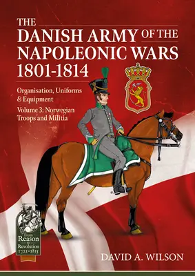 Armia duńska w wojnach napoleońskich 1801-1815. Organizacja, mundury i wyposażenie: Tom 3 - Norweskie oddziały i milicja - The Danish Army of the Napoleonic Wars 1801-1815. Organisation, Uniforms & Equipment: Volume 3 - Norwegian Troops and Militia