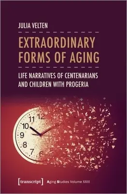 Niezwykłe formy starzenia się: Narracje życiowe stulatków i dzieci z progerią - Extraordinary Forms of Aging: Life Narratives of Centenarians and Children with Progeria