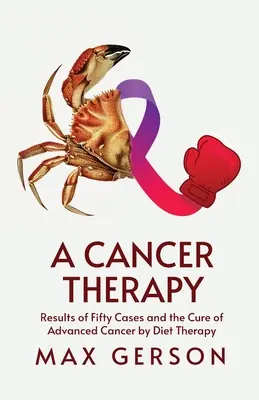 Terapia przeciwnowotworowa: Wyniki pięćdziesięciu przypadków i leczenie zaawansowanego raka dietoterapią - A Cancer Therapy: Results of Fifty Cases and the Cure of Advanced Cancer by Diet Therapy