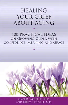 Healing Your Grief about Aging: 100 praktycznych pomysłów na starzenie się z pewnością siebie, sensem i łaską - Healing Your Grief about Aging: 100 Practical Ideas on Growing Older with Confidence, Meaning and Grace
