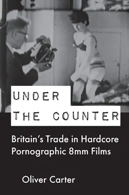 Under the Counter: Brytyjski handel hardcorowymi filmami pornograficznymi 8 mm - Under the Counter: Britain's Trade in Hardcore Pornographic 8mm Films