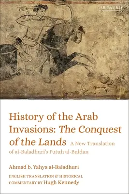 Historia najazdów arabskich: The Conquest of the Lands: Nowe tłumaczenie Futuh Al-Buldan Al-Baladhuriego - History of the Arab Invasions: The Conquest of the Lands: A New Translation of Al-Baladhuri's Futuh Al-Buldan