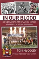 W naszej krwi: Rozmowy z zawodnikami, bohaterami i fanami Wigan Warriors - In Our Blood: Conversations with Players, Heroes and Fans on Wigan Warriors