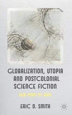 Globalizacja, utopia i postkolonialne science fiction: Nowe mapy nadziei - Globalization, Utopia and Postcolonial Science Fiction: New Maps of Hope