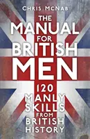 Podręcznik dla brytyjskich mężczyzn - 120 męskich umiejętności z historii Wielkiej Brytanii - The Manual for British Men - 120 Manly Skills from British History