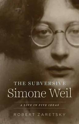 Wywrotowa Simone Weil: Życie w pięciu ideach - The Subversive Simone Weil: A Life in Five Ideas