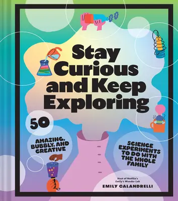 Bądź ciekawy i odkrywaj dalej: 50 niesamowitych, bąbelkowych i kreatywnych eksperymentów naukowych do wykonania z całą rodziną - Stay Curious and Keep Exploring: 50 Amazing, Bubbly, and Creative Science Experiments to Do with the Whole Family