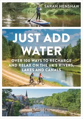 Just Add Water: Ponad 100 sposobów na doładowanie i relaks nad brytyjskimi rzekami, jeziorami i kanałami - Just Add Water: Over 100 Ways to Recharge and Relax on the Uk's Rivers, Lakes and Canals