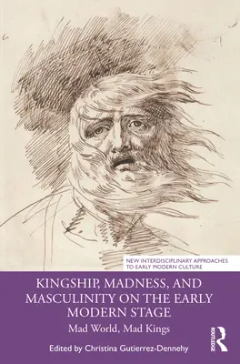 Królewskość, szaleństwo i męskość na wczesnonowożytnej scenie: Szalony świat, szaleni królowie - Kingship, Madness, and Masculinity on the Early Modern Stage: Mad World, Mad Kings