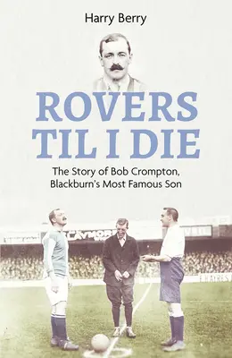 Rovers Til I Die: Historia Boba Cromptona, najsłynniejszego syna Blackburn - Rovers Til I Die: The Story of Bob Crompton, Blackburn's Most Famous Son