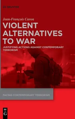 Brutalne alternatywy dla wojny: uzasadnienie działań przeciwko współczesnemu terroryzmowi - Violent Alternatives to War: Justifying Actions Against Contemporary Terrorism