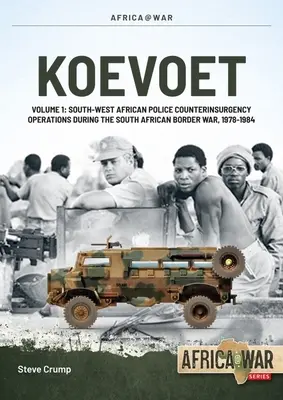 Koevoet: Volume 1 - South West African Police Counter-Insurgency Operations During the South African Border War 1978-1984 (Operacje policyjne w południowo-zachodniej Afryce podczas wojny granicznej 1978-1984) - Koevoet: Volume 1 - South West African Police Counter-Insurgency Operations During the South African Border War 1978-1984