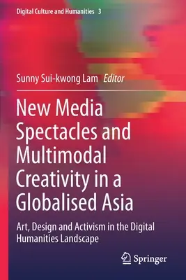 Spektakle nowych mediów i kreatywność multimodalna w zglobalizowanej Azji: Sztuka, design i aktywizm w krajobrazie cyfrowej humanistyki - New Media Spectacles and Multimodal Creativity in a Globalised Asia: Art, Design and Activism in the Digital Humanities Landscape