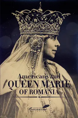 Amerykanie i królowa Rumunii Maria: Wybór dokumentów - Americans & Queen Marie of Romania: A Selection of Documents