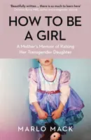 Jak być dziewczyną - wspomnienie matki o wychowywaniu córki transpłciowej - How to be a Girl - A Mother's Memoir of Raising her Transgender Daughter