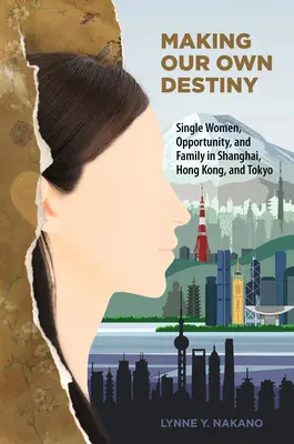 Making Our Own Destiny: Samotne kobiety, możliwości i rodzina w Szanghaju, Hongkongu i Tokio - Making Our Own Destiny: Single Women, Opportunity, and Family in Shanghai, Hong Kong, and Tokyo