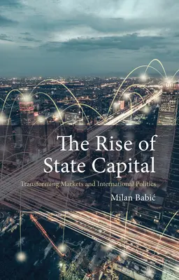 Wzrost kapitału państwowego: Transformacja rynków i polityki międzynarodowej (Babic Dr Milan (Maastricht University)) - The Rise of State Capital: Transforming Markets and International Politics (Babic Dr Milan (Maastricht University))