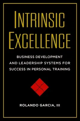 Wewnętrzna doskonałość: Systemy rozwoju biznesu i przywództwa dla sukcesu w treningu osobistym - Intrinsic Excellence: Business Development and Leadership Systems for Success in Personal Training
