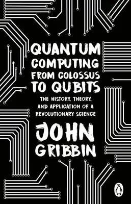 Obliczenia kwantowe od kolosów do kubitów - historia, teoria i zastosowanie rewolucyjnej nauki - Quantum Computing from Colossus to Qubits - The History, Theory, and Application of a Revolutionary Science