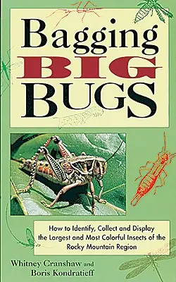 Bagging Big Bugs: Jak zidentyfikować, zebrać i wyeksponować największe i najbardziej kolorowe owady regionu Gór Skalistych - Bagging Big Bugs: How to Identify, Collect, and Display the Largest and Most Colorful Insects of the Rocky Mountain Region