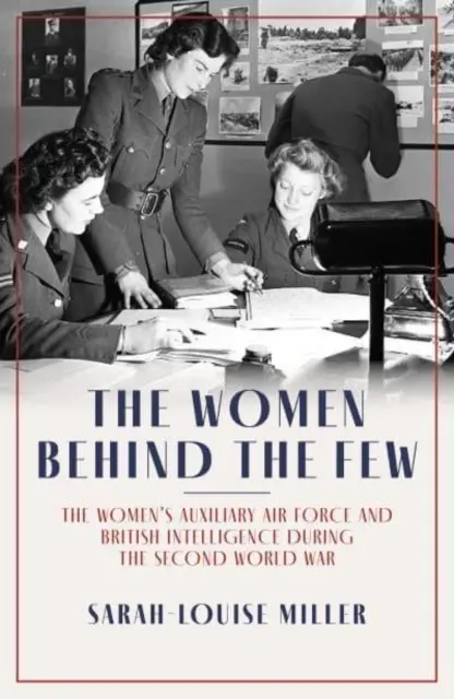 Kobiety za nielicznymi - Pomocnicze Siły Powietrzne Kobiet i brytyjski wywiad podczas II wojny światowej - Women Behind the Few - The Women's Auxiliary Air Force and British Intelligence during the Second World War