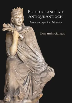 Bouttios i późnoantyczna Antiochia: Rekonstrukcja zaginionego historyka - Bouttios and Late Antique Antioch: Reconstructing a Lost Historian