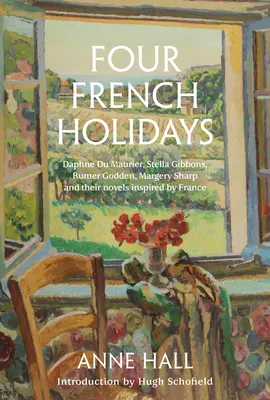 Cztery francuskie święta: Daphne Du Maurier, Stella Gibbons, Rumer Godden, Margery Sharp i ich powieści inspirowane Francją - Four French Holidays: Daphne Du Maurier, Stella Gibbons, Rumer Godden, Margery Sharp and Their Novels Inspired by France