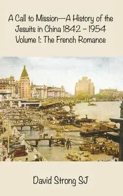 Wezwanie do misji - Historia jezuitów w Chinach 1842-1954: Tom I: Francuski romans - A Call to Mission - A History of the Jesuits in China 1842-1954: Volume I: The French Romance