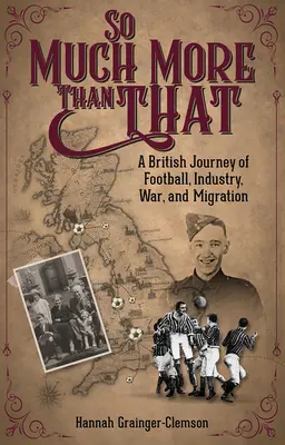 So Much More Than That: Brytyjska podróż przez futbol, przemysł, wojnę i migrację - So Much More Than That: A British Journey of Football, Industry, War and Migration