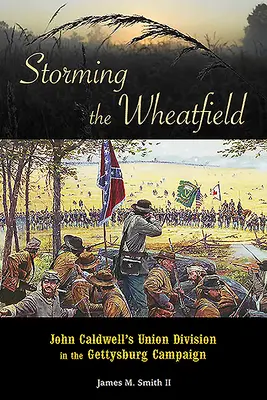 Szturm na pole pszenicy: Dywizja Johna Caldwella w kampanii gettysburskiej - Storming the Wheatfield: John Caldwell's Union Division in the Gettysburg Campaign