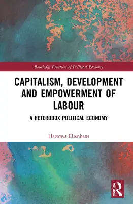 Kapitalizm, rozwój i upodmiotowienie pracy: Heterodoksyjna ekonomia polityczna - Capitalism, Development and Empowerment of Labour: A Heterodox Political Economy