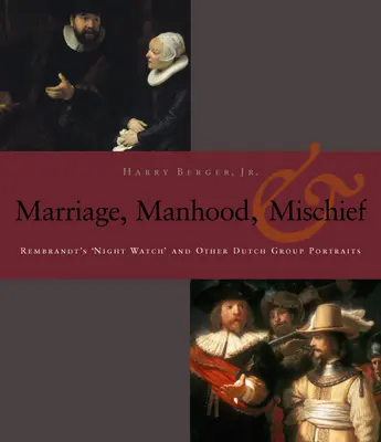 Męskość, małżeństwo i psoty: „Straż nocna” Rembrandta i inne holenderskie portrety grupowe - Manhood, Marriage, and Mischief: Rembrandt's 'Night Watch' and Other Dutch Group Portraits