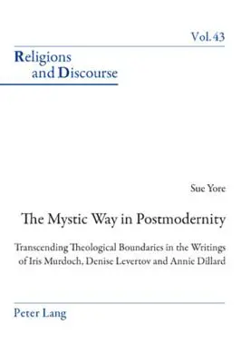 Mistyczna droga w ponowoczesności; przekraczanie teologicznych granic w pismach Iris Murdoch, Denise Levertov i Annie Dillard - The Mystic Way in Postmodernity; Transcending Theological Boundaries in the Writings of Iris Murdoch, Denise Levertov and Annie Dillard