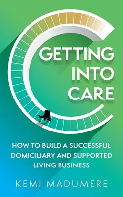 Getting Into Care: How to Build a Successful Domiciliary and Supported Living Business (Jak odnieść sukces w branży opieki domowej i wsparcia) - Getting Into Care: How to Build a Successful Domiciliary and Supported Living Business