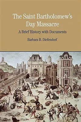 Masakra w dniu świętego Bartłomieja: Krótka historia z dokumentami - The St. Bartholomew's Day Massacre: A Brief History with Documents