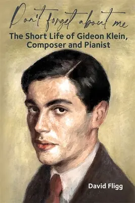 Nie zapomnij o mnie: Krótkie życie Gideona Kleina, kompozytora i pianisty - Don't Forget about Me: The Short Life of Gideon Klein, Composer and Pianist