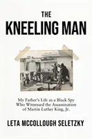 Klęczący człowiek - Życie mojego ojca jako czarnoskórego szpiega, który był świadkiem zamachu na Martina Luthera Kinga Jr. - Kneeling Man - My Father's Life as a Black Spy Who Witnessed the Assassination of Martin Luther King Jr.