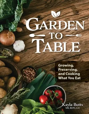 Książka kucharska od ogrodu do stołu: Przewodnik po uprawie, konserwowaniu i gotowaniu tego, co jesz - Garden to Table Cookbook: A Guide to Growing, Preserving, and Cooking What You Eat
